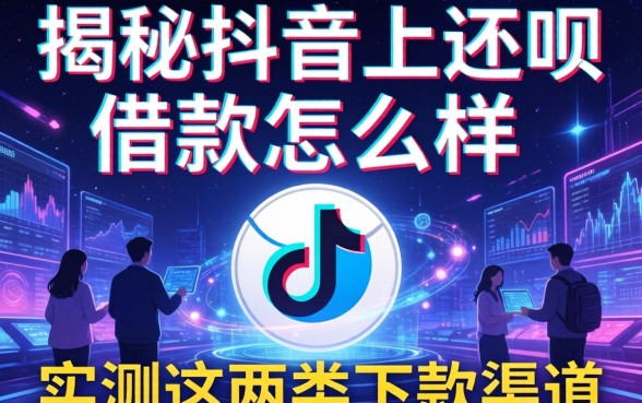 揭秘抖音上还呗借款怎么样，实测这两类下款渠道