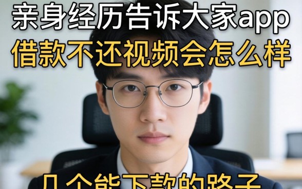 亲身经历告诉大家app借款不还视频会怎么样，还有几个能下款的路子