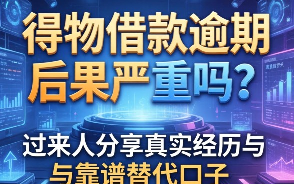 得物借款逾期后果严重吗？过来人分享真实经历与靠谱替代口子