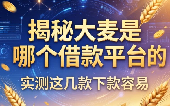 揭秘大麦是哪个借款平台的，实测这几款下款容易