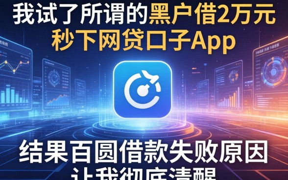 我试了所谓的黑户借2万元秒下网贷口子app，结果百圆借款失败原因有哪些让我彻底清醒