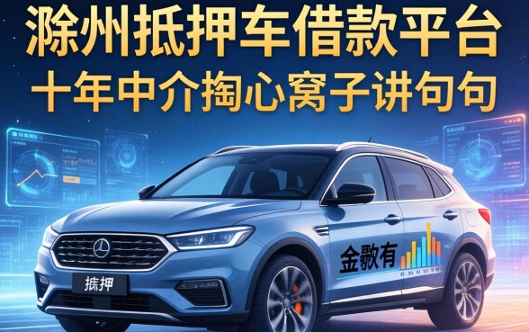 滁州抵押车借款平台有哪些？十年中介掏心窝子讲几句