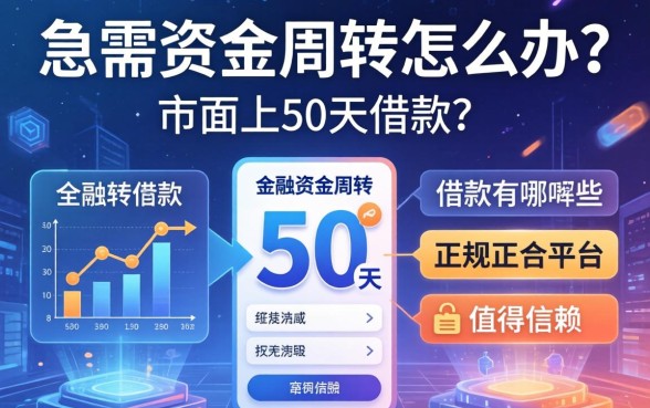 急需资金周转怎么办？市面上50天的借款有哪些正规平台值得信赖？
