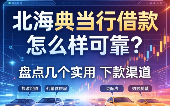 北海典当行借款怎么样可靠吗？盘点几个实用的下款渠道