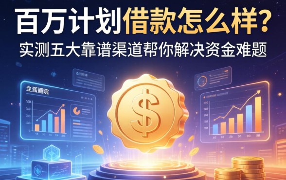 百万计划借款怎么样？实测五大靠谱渠道帮你解决资金难题