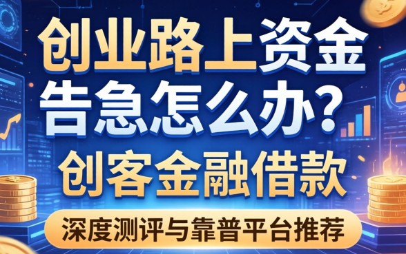 创业路上资金告急怎么办？创客金融借款怎么样？深度测评与靠谱平台推荐