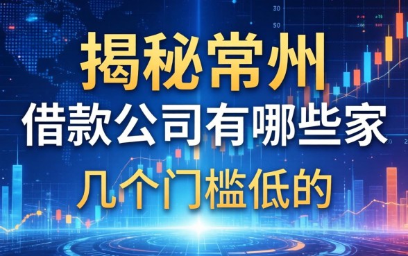 揭秘常州的借款公司有哪些家，整理了几个门槛低的