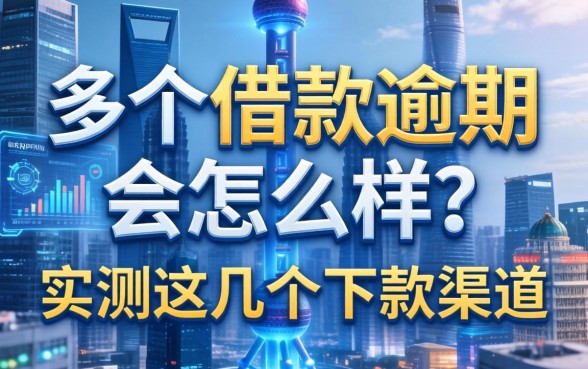 多个借款逾期会怎么样？实测这几个下款渠道