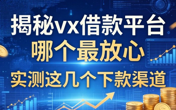 揭秘vx借款平台哪个最放心，实测这几个下款渠道