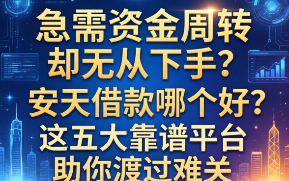 急需资金周转却无从下手？安天借款哪个好？这五大靠谱平台助你渡过难关