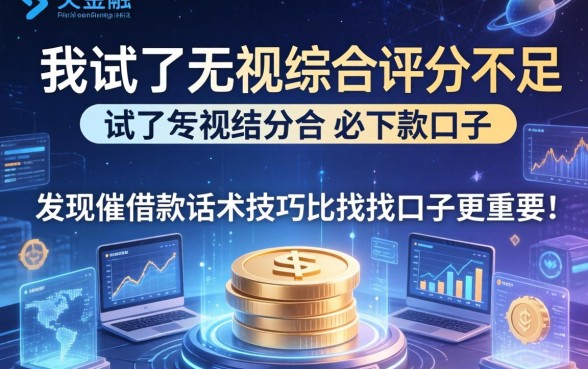 我试了无视综合评分不足必下款口子，发现催借款话术技巧比找口子更重要