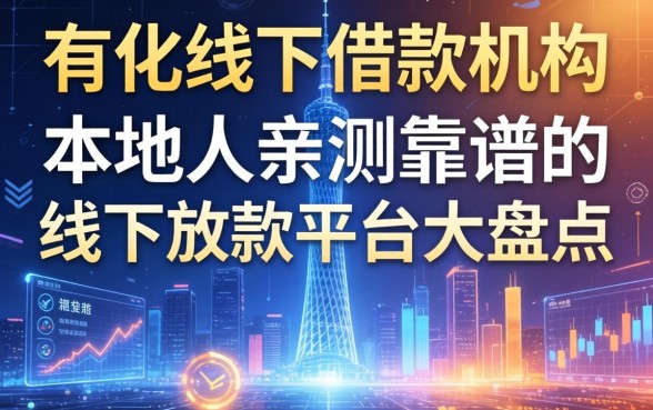 从化线下借款机构有哪些？本地人亲测靠谱的线下放款平台大盘点