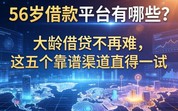 56岁借款平台有哪些？大龄借贷不再难，这五个靠谱渠道值得一试