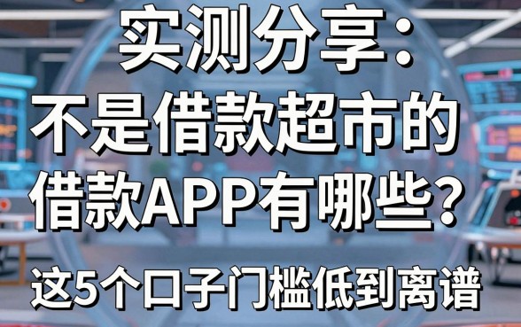 实测分享:不是借款超市的借款APP有哪些?这5个口子门槛低到离谱