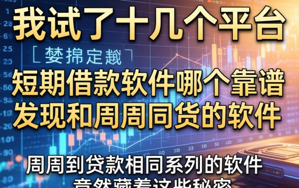 我试了十几个平台，发现短期借款软件哪个靠谱和周周到贷款相同系列的软件竟然藏着这些秘密