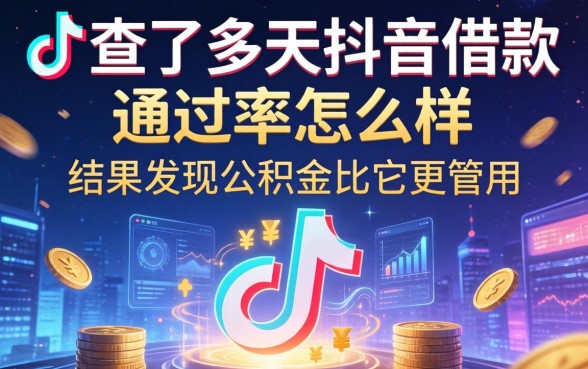 我查了半天抖音借款通过率怎么样，结果发现公积金比它更管用