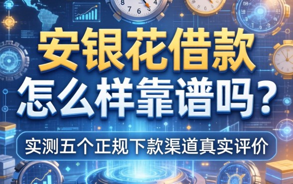 安银花借款怎么样靠谱吗？实测五个正规下款渠道真实评价