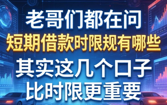 老哥们都在问短期借款时限规定有哪些，其实这几个口子比时限更重要