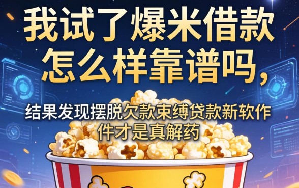 我试了爆米花借款怎么样靠谱吗，结果发现摆脱欠款束缚贷款新软件才是真解药