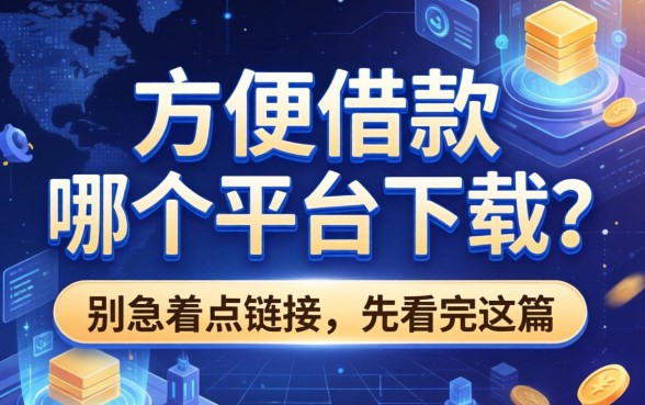 方便借款在哪个平台下载？别急着点链接，先看完这篇