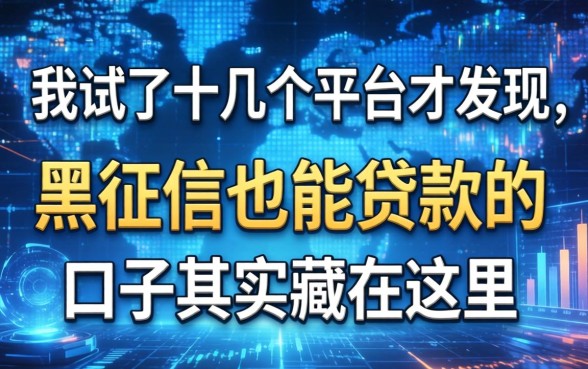 我试了十几个平台才发现，黑征信也能贷款的口子其实藏在这里