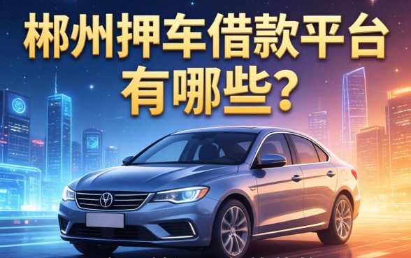郴州押车借款平台有哪些？整理了几个目前还在放款的