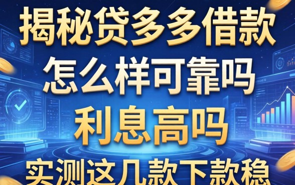 揭秘贷多多借款怎么样可靠吗利息高吗，实测这几款下款稳
