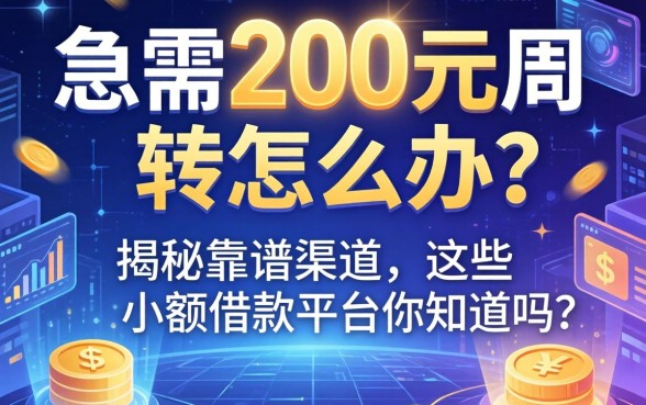 急需200元周转怎么办？揭秘靠谱渠道，这些小额借款平台你知道吗？