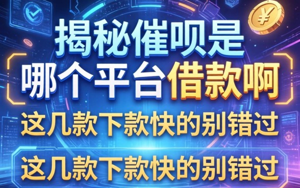 揭秘催呗是哪个平台的借款啊，这几款下款快的别错过