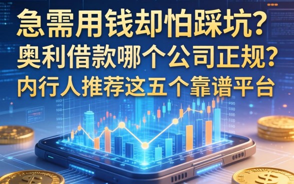 急需用钱却怕踩坑？奥利借款哪个公司正规？内行人推荐这五个靠谱平台