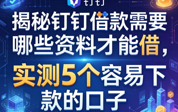 揭秘钉钉借款需要哪些资料才能借，实测5个容易下款的口子