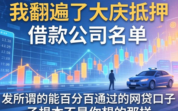 我翻遍了大庆抵押借款公司名单，发现所谓的能百分百通过的网贷口子根本不是你想的那样