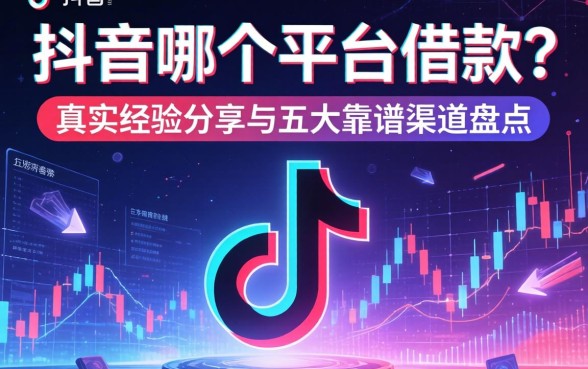 抖音哪个平台可以借款？真实经验分享与五大靠谱渠道盘点