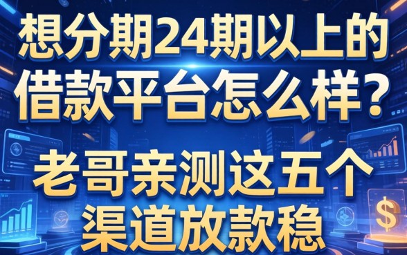 想分期24期以上的借款平台怎么样？老哥亲测这五个渠道放款稳