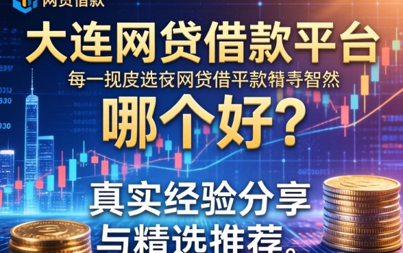大连网贷借款平台哪个好？真实经验分享与精选推荐