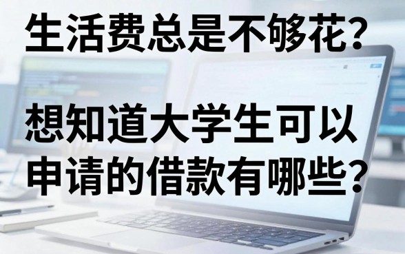 生活费总是不够花?想知道大学生可以申请的借款有哪些?这篇避坑指南请收好