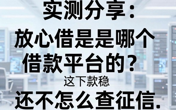 实测分享:放心借是哪个借款平台的?这几家下款稳还不怎么查征信