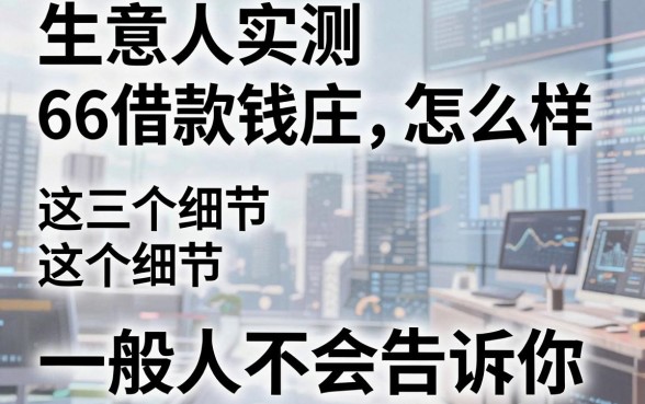 生意人实测66借款钱庄怎么样，这三个细节一般人不会告诉你