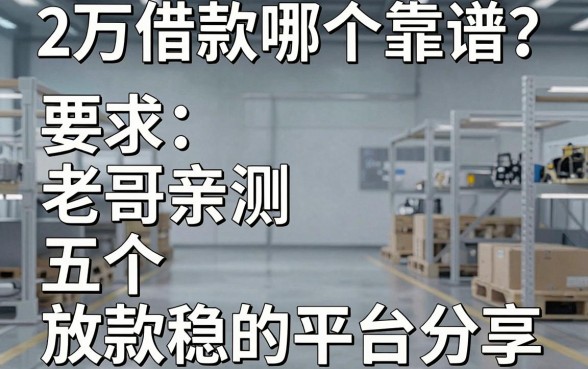2万借款哪个靠谱？老哥亲测五个放款稳的平台分享