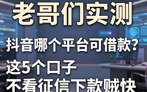 老哥们实测：抖音哪个平台可借款？这5个口子不看征信下款贼快
