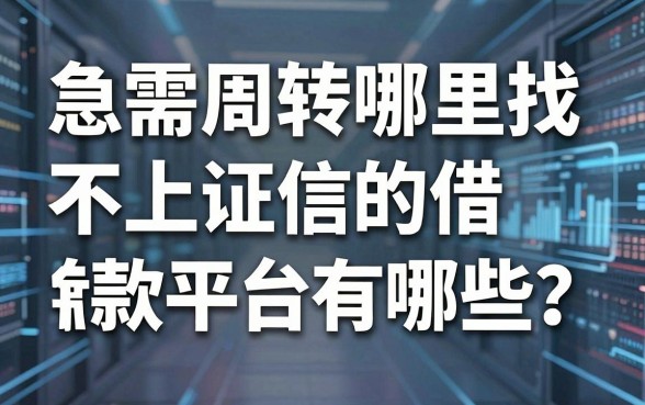 急需周转哪里找?不上证信的借款平台有哪些?这几个口子或许能救急