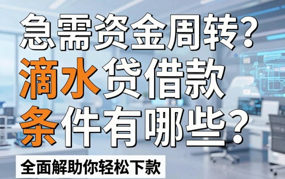 急需资金周转?滴水贷借款条件有哪些?全面解析助你轻松下款