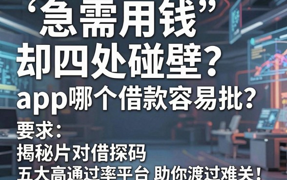 急需用钱却四处碰壁?app哪个借款容易批?揭秘五大高通过率平台助你渡过难关!
