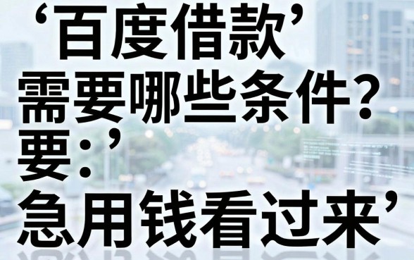 百度借款需要哪些条件?急用钱看过来,这篇攻略帮你避开所有坑!