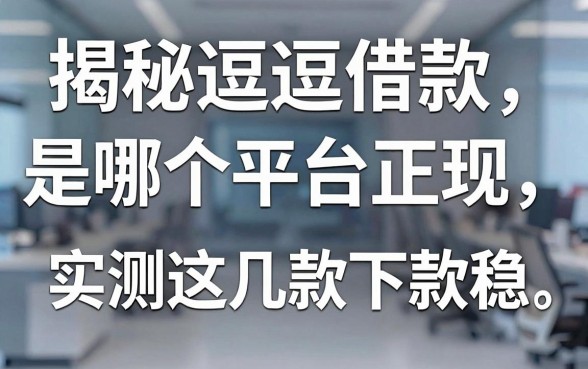 揭秘逗逗借款是哪个平台正规,实测这几款下款稳