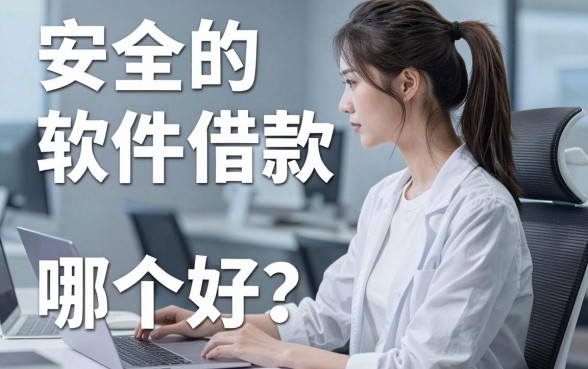 安全的借款软件哪个好？实测这几款下款效率高
