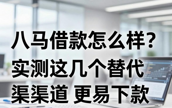 八马借款怎么样？实测这几个替代渠道更易下款