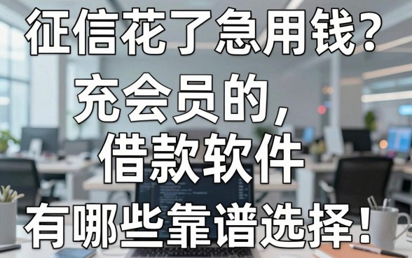征信花了急用钱？盘点几个充会员的借款软件有哪些靠谱选择