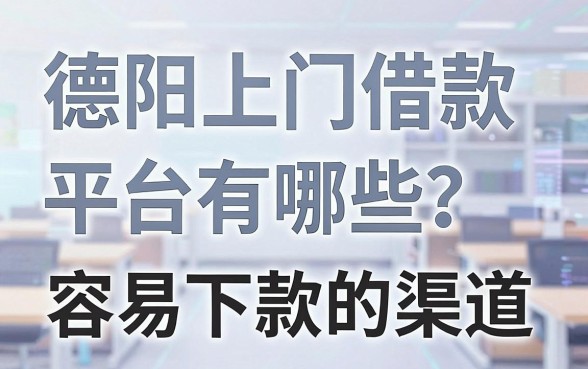 德阳上门借款平台有哪些？盘点几个容易下款的渠道