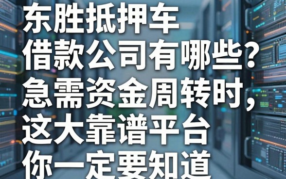 东胜抵押车借款公司有哪些?急需资金周转时,这五大靠谱平台你一定要知道!